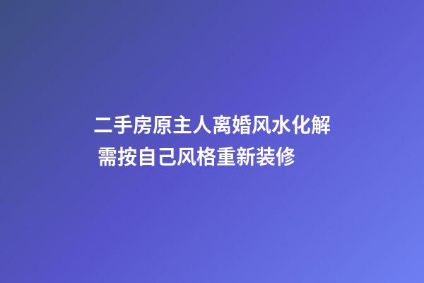 二手房原主人离婚风水化解 需按自己风格重新装修